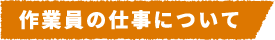 作業員の仕事について